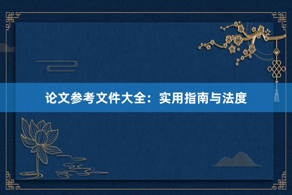 论文参考文件大全：实用指南与法度