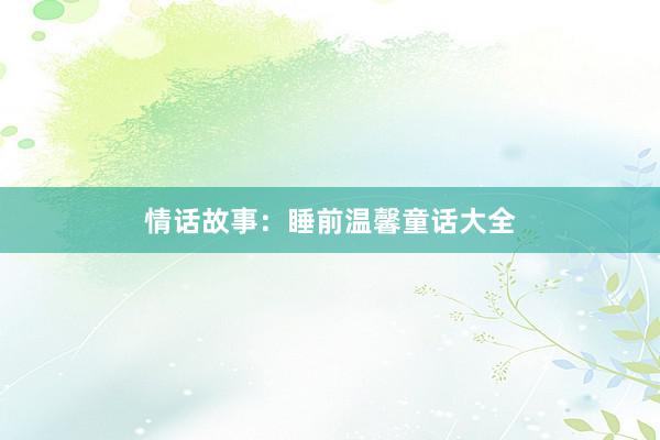 情话故事：睡前温馨童话大全